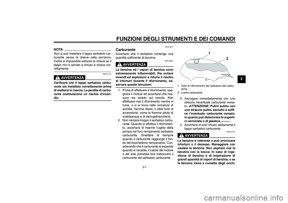 YAMAHA YBR125 2009  Manuale duso (in Italian) FUNZIONI DEGLI STRUMENTI E DEI COMANDI
3-7
3
NOTANon si può installare il tappo serbatoio car-
burante senza la chiave nella serratura.
Inoltre è impossibile estrarre la chiave se il
tappo non è se