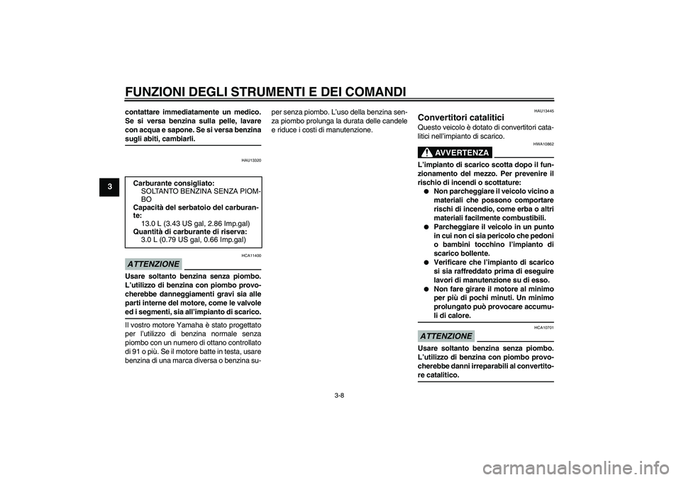 YAMAHA YBR125 2009  Manuale duso (in Italian) FUNZIONI DEGLI STRUMENTI E DEI COMANDI
3-8
3
contattare immediatamente un medico.
Se si versa benzina sulla pelle, lavare
con acqua e sapone. Se si versa benzinasugli abiti, cambiarli.
HAU13320
ATTENZ