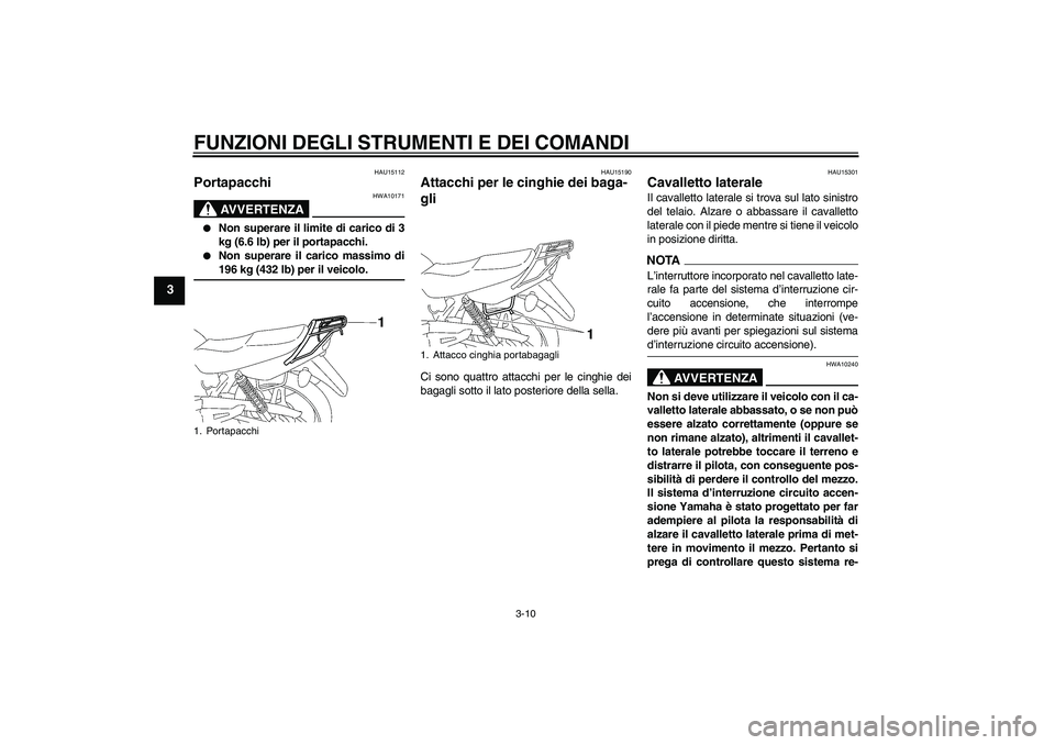 YAMAHA YBR125 2009  Manuale duso (in Italian) FUNZIONI DEGLI STRUMENTI E DEI COMANDI
3-10
3
HAU15112
Portapacchi 
AVVERTENZA
HWA10171

Non superare il limite di carico di 3
kg (6.6 lb) per il portapacchi.

Non superare il carico massimo di196 k