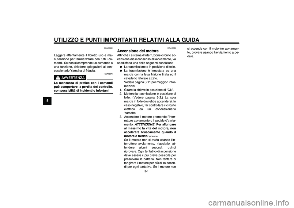 YAMAHA YBR125 2009  Manuale duso (in Italian) UTILIZZO E PUNTI IMPORTANTI RELATIVI ALLA GUIDA
5-1
5
HAU15951
Leggere attentamente il libretto uso e ma-
nutenzione per familiarizzare con tutti i co-
mandi. Se non si comprende un comando o
una funz