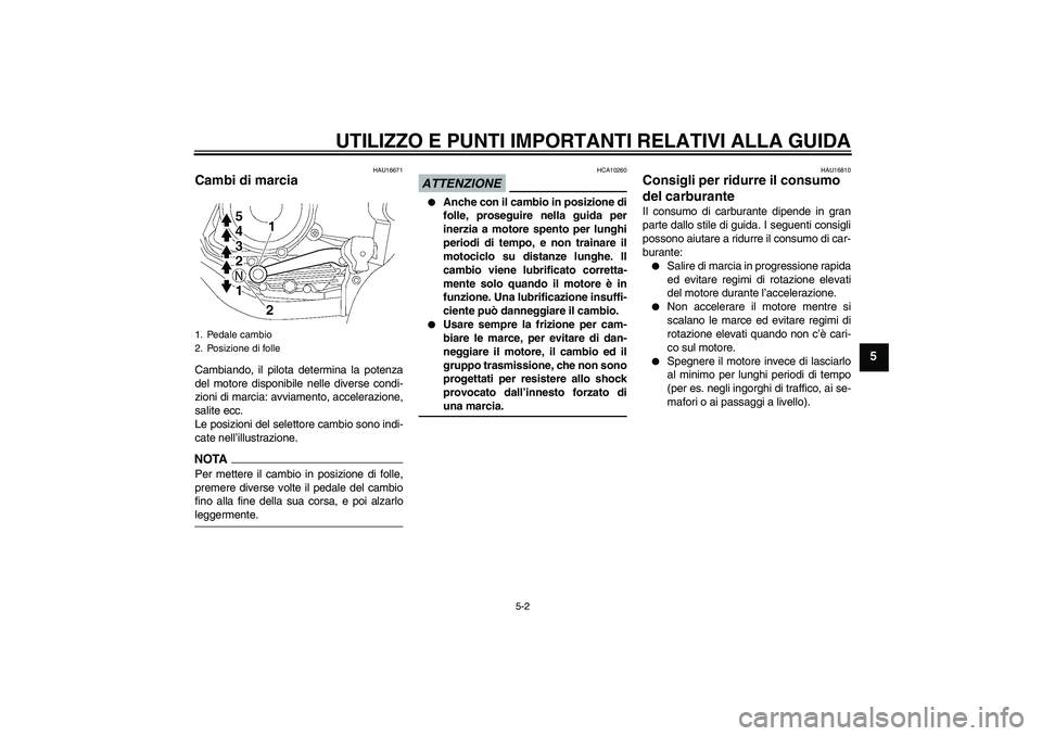 YAMAHA YBR125 2009  Manuale duso (in Italian) UTILIZZO E PUNTI IMPORTANTI RELATIVI ALLA GUIDA
5-2
5
HAU16671
Cambi di marcia Cambiando, il pilota determina la potenza
del motore disponibile nelle diverse condi-
zioni di marcia: avviamento, accele
