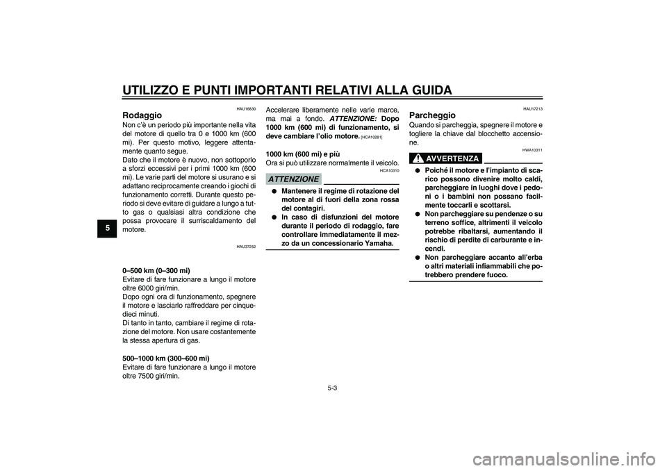 YAMAHA YBR125 2009  Manuale duso (in Italian) UTILIZZO E PUNTI IMPORTANTI RELATIVI ALLA GUIDA
5-3
5
HAU16830
Rodaggio Non c’è un periodo più importante nella vita
del motore di quello tra 0 e 1000 km (600
mi). Per questo motivo, leggere atten