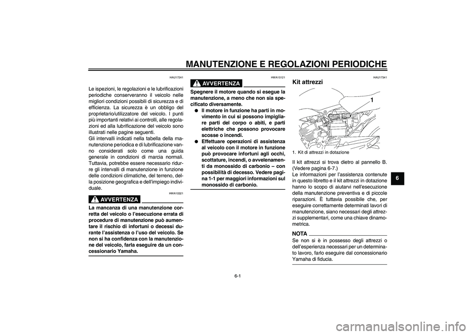 YAMAHA YBR125 2009  Manuale duso (in Italian) MANUTENZIONE E REGOLAZIONI PERIODICHE
6-1
6
HAU17241
Le ispezioni, le regolazioni e le lubrificazioni
periodiche conserveranno il veicolo nelle
migliori condizioni possibili di sicurezza e di
efficien
