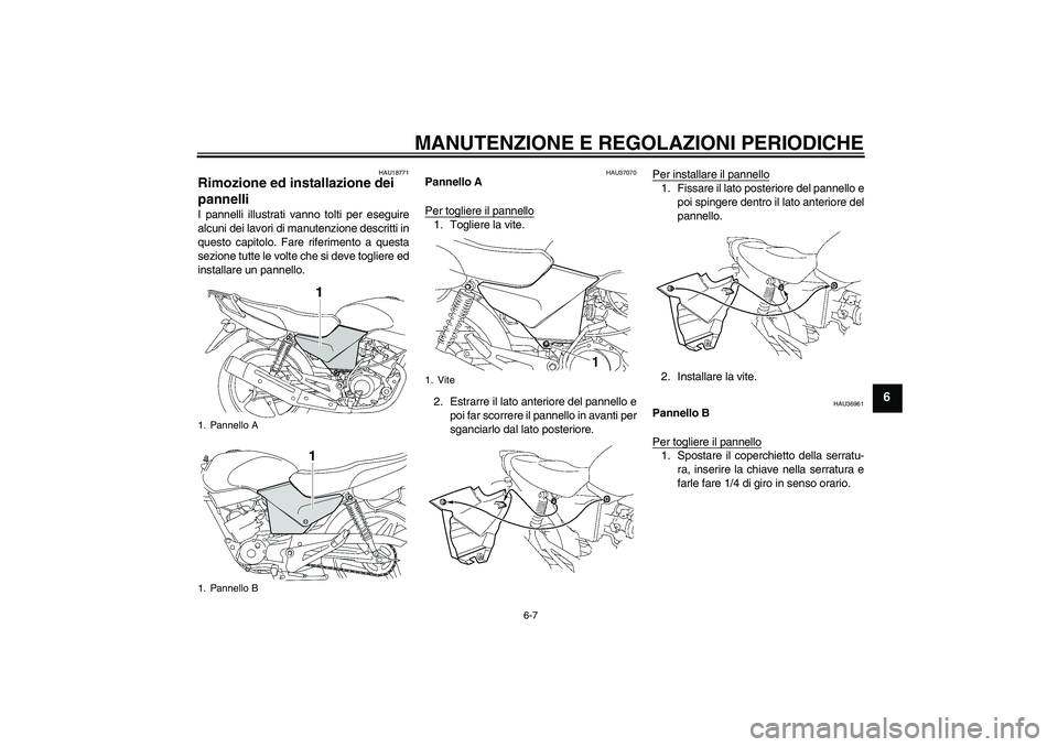 YAMAHA YBR125 2009  Manuale duso (in Italian) MANUTENZIONE E REGOLAZIONI PERIODICHE
6-7
6
HAU18771
Rimozione ed installazione dei 
pannelli I pannelli illustrati vanno tolti per eseguire
alcuni dei lavori di manutenzione descritti in
questo capit