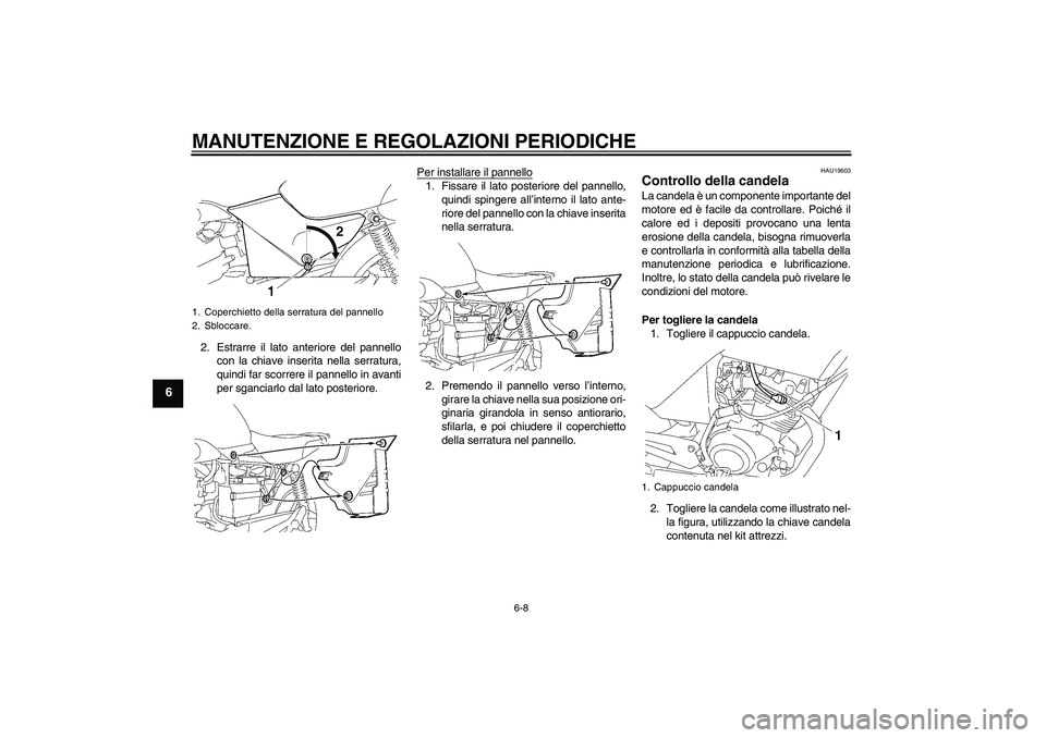 YAMAHA YBR125 2009  Manuale duso (in Italian) MANUTENZIONE E REGOLAZIONI PERIODICHE
6-8
6
2. Estrarre il lato anteriore del pannello
con la chiave inserita nella serratura,
quindi far scorrere il pannello in avanti
per sganciarlo dal lato posteri