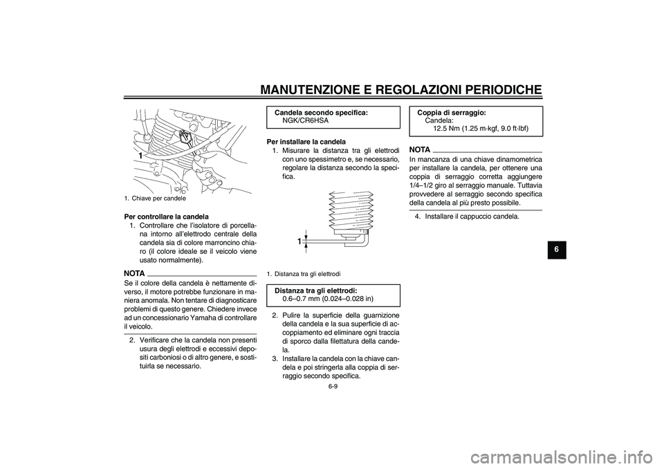 YAMAHA YBR125 2009  Manuale duso (in Italian) MANUTENZIONE E REGOLAZIONI PERIODICHE
6-9
6
Per controllare la candela
1. Controllare che l’isolatore di porcella-
na intorno all’elettrodo centrale della
candela sia di colore marroncino chia-
ro
