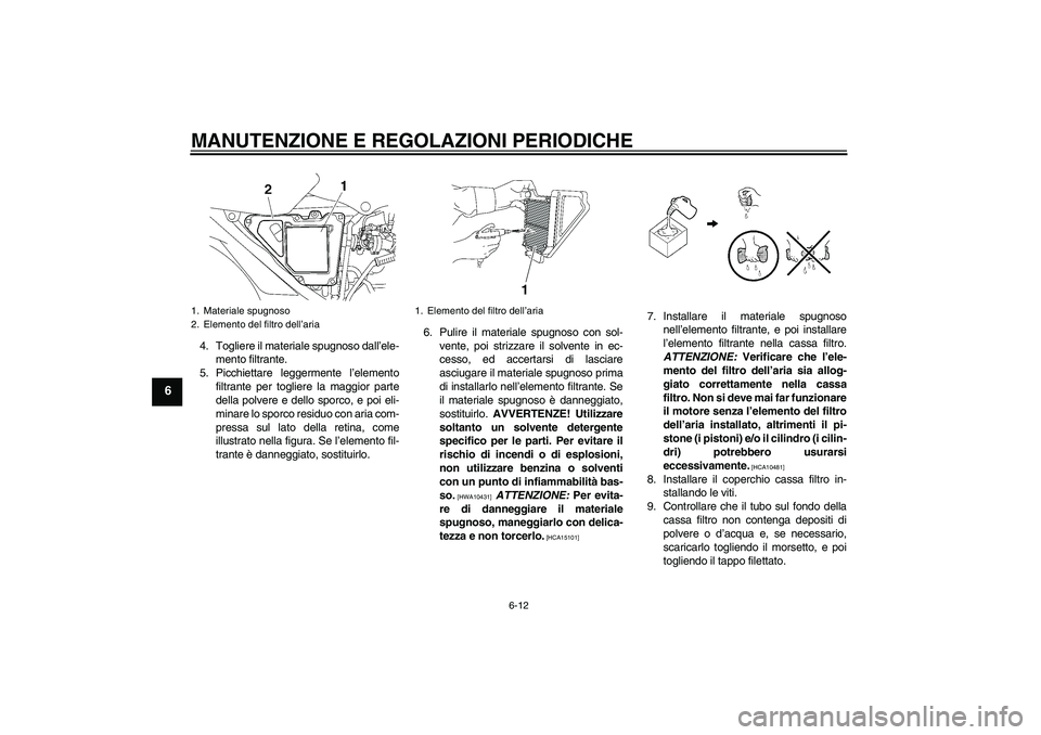 YAMAHA YBR125 2009  Manuale duso (in Italian) MANUTENZIONE E REGOLAZIONI PERIODICHE
6-12
6
4. Togliere il materiale spugnoso dall’ele-
mento filtrante.
5. Picchiettare leggermente l’elemento
filtrante per togliere la maggior parte
della polve