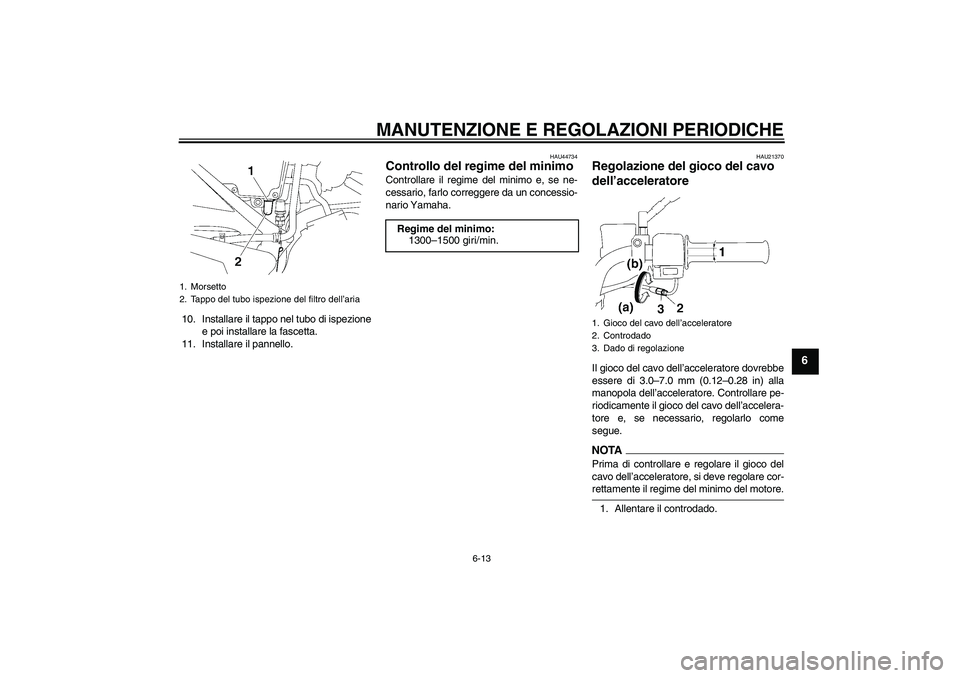 YAMAHA YBR125 2009  Manuale duso (in Italian) MANUTENZIONE E REGOLAZIONI PERIODICHE
6-13
6
10. Installare il tappo nel tubo di ispezione
e poi installare la fascetta.
11. Installare il pannello.
HAU44734
Controllo del regime del minimo Controllar