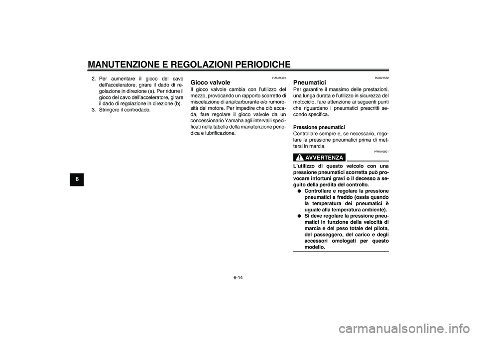 YAMAHA YBR125 2009  Manuale duso (in Italian) MANUTENZIONE E REGOLAZIONI PERIODICHE
6-14
6
2. Per aumentare il gioco del cavo
dell’acceleratore, girare il dado di re-
golazione in direzione (a). Per ridurre il
gioco del cavo dell’acceleratore