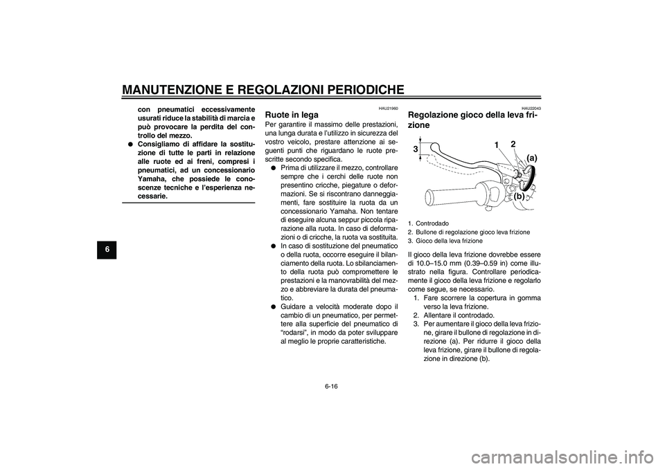 YAMAHA YBR125 2009  Manuale duso (in Italian) MANUTENZIONE E REGOLAZIONI PERIODICHE
6-16
6
con pneumatici eccessivamente
usurati riduce la stabilità di marcia e
può provocare la perdita del con-
trollo del mezzo.

Consigliamo di affidare la so