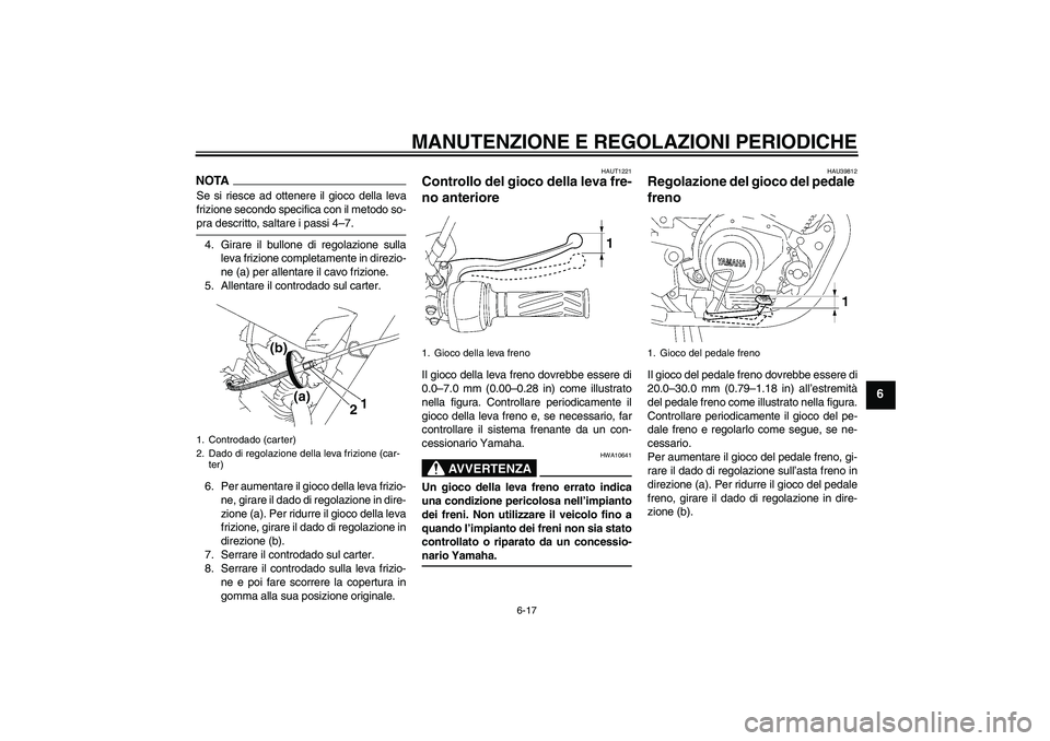 YAMAHA YBR125 2009  Manuale duso (in Italian) MANUTENZIONE E REGOLAZIONI PERIODICHE
6-17
6
NOTASe si riesce ad ottenere il gioco della leva
frizione secondo specifica con il metodo so-pra descritto, saltare i passi 4–7.
4. Girare il bullone di 