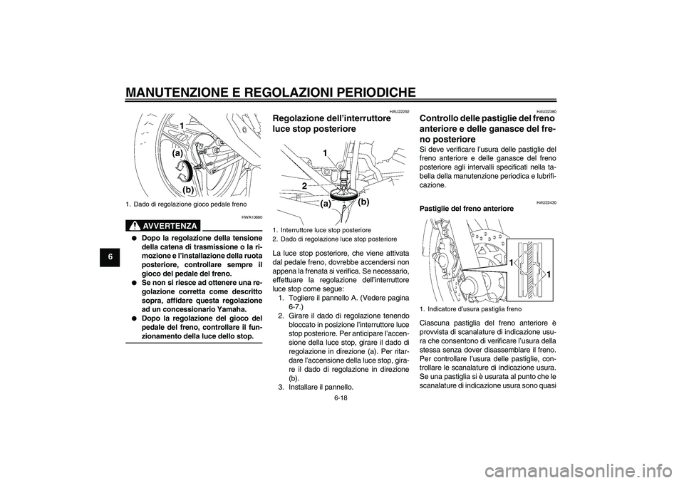 YAMAHA YBR125 2009  Manuale duso (in Italian) MANUTENZIONE E REGOLAZIONI PERIODICHE
6-18
6
AVVERTENZA
HWA10680

Dopo la regolazione della tensione
della catena di trasmissione o la ri-
mozione e l’installazione della ruota
posteriore, controll