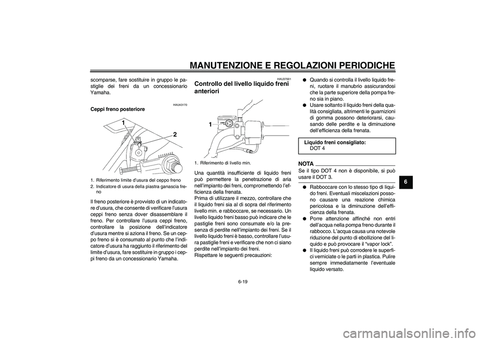 YAMAHA YBR125 2009  Manuale duso (in Italian) MANUTENZIONE E REGOLAZIONI PERIODICHE
6-19
6
scomparse, fare sostituire in gruppo le pa-
stiglie dei freni da un concessionario
Yamaha.
HAU43170
Ceppi freno posteriore
Il freno posteriore è provvisto
