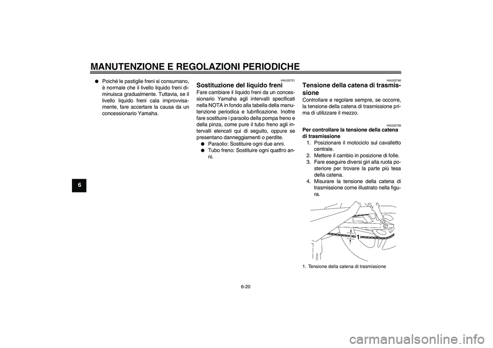 YAMAHA YBR125 2009  Manuale duso (in Italian) MANUTENZIONE E REGOLAZIONI PERIODICHE
6-20
6

Poiché le pastiglie freni si consumano,
è normale che il livello liquido freni di-
minuisca gradualmente. Tuttavia, se il
livello liquido freni cala im