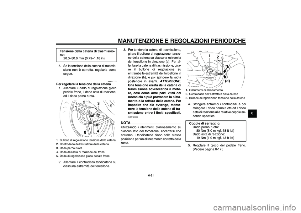 YAMAHA YBR125 2009  Manuale duso (in Italian) MANUTENZIONE E REGOLAZIONI PERIODICHE
6-21
6
5. Se la tensione della catena di trasmis-
sione non è corretta, regolarla come
segue.
HAU37113
Per regolare la tensione della catena
1. Allentare il dado