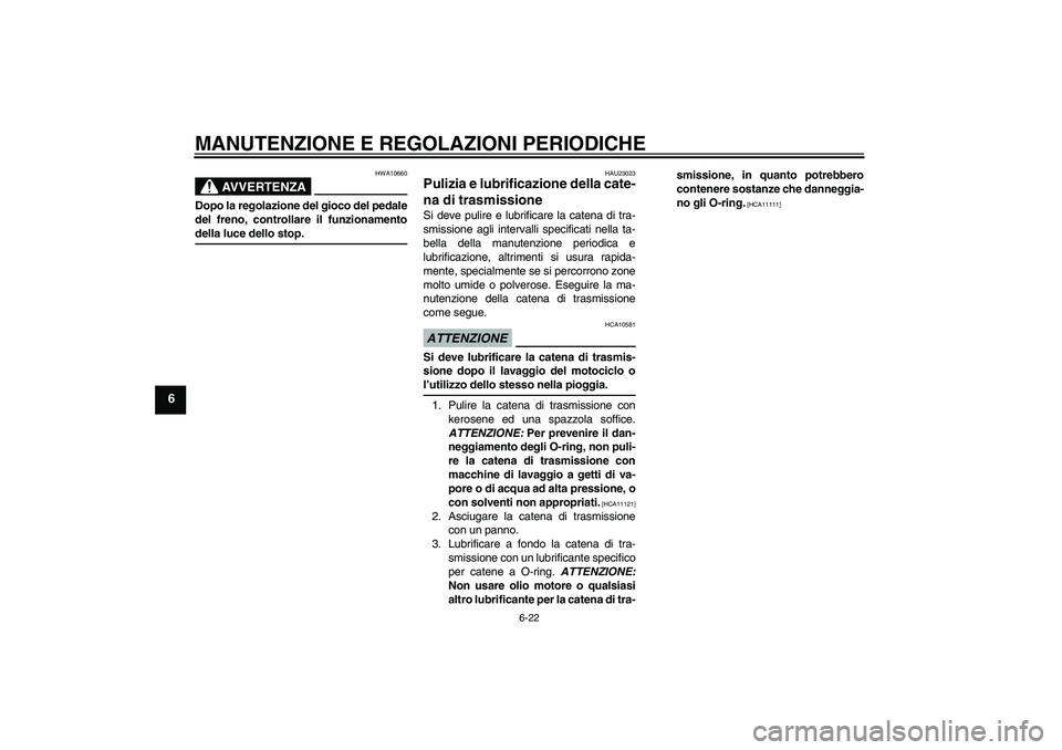 YAMAHA YBR125 2009  Manuale duso (in Italian) MANUTENZIONE E REGOLAZIONI PERIODICHE
6-22
6
AVVERTENZA
HWA10660
Dopo la regolazione del gioco del pedale
del freno, controllare il funzionamentodella luce dello stop.
HAU23023
Pulizia e lubrificazion
