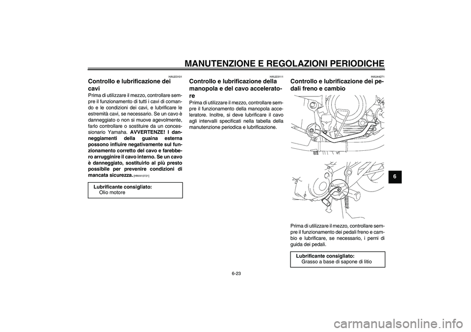 YAMAHA YBR125 2009  Manuale duso (in Italian) MANUTENZIONE E REGOLAZIONI PERIODICHE
6-23
6
HAU23101
Controllo e lubrificazione dei 
cavi Prima di utilizzare il mezzo, controllare sem-
pre il funzionamento di tutti i cavi di coman-
do e le condizi