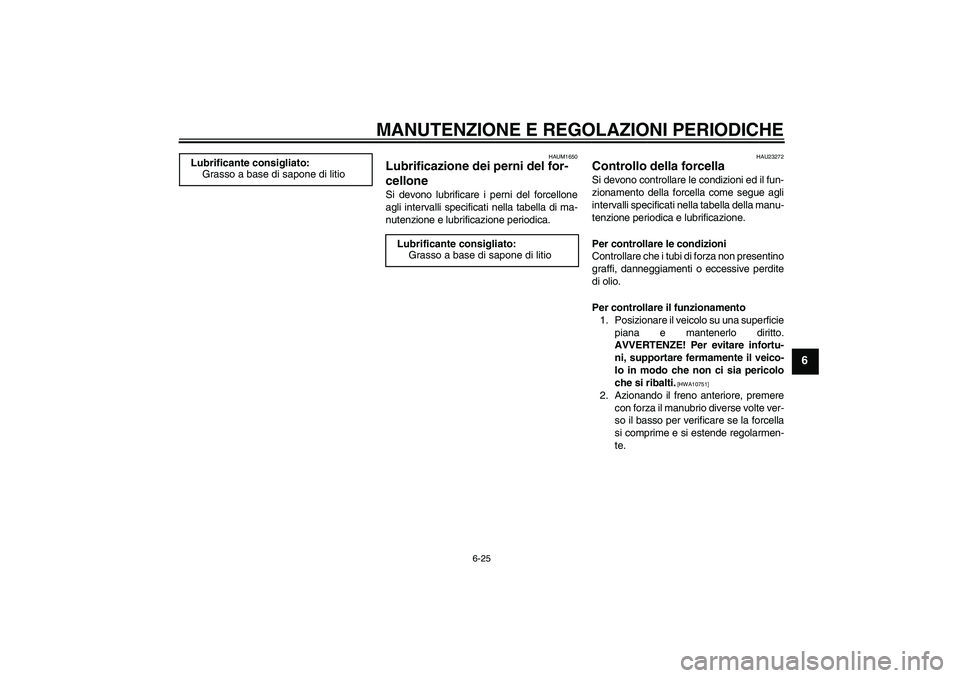 YAMAHA YBR125 2009  Manuale duso (in Italian) MANUTENZIONE E REGOLAZIONI PERIODICHE
6-25
6
HAUM1650
Lubrificazione dei perni del for-
cellone Si devono lubrificare i perni del forcellone
agli intervalli specificati nella tabella di ma-
nutenzione