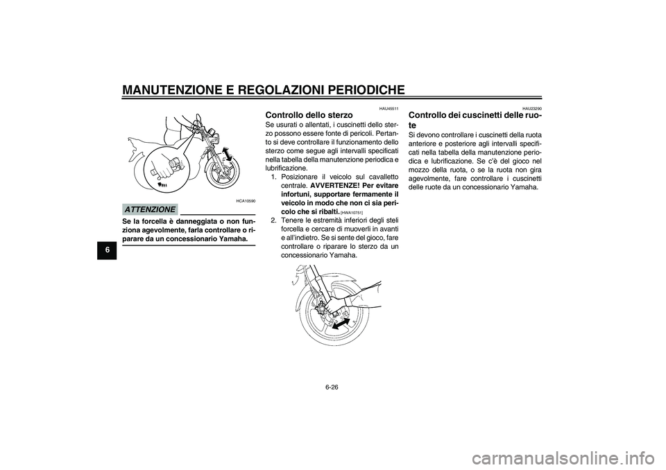 YAMAHA YBR125 2009  Manuale duso (in Italian) MANUTENZIONE E REGOLAZIONI PERIODICHE
6-26
6
ATTENZIONE
HCA10590
Se la forcella è danneggiata o non fun-
ziona agevolmente, farla controllare o ri-parare da un concessionario Yamaha.
HAU45511
Control