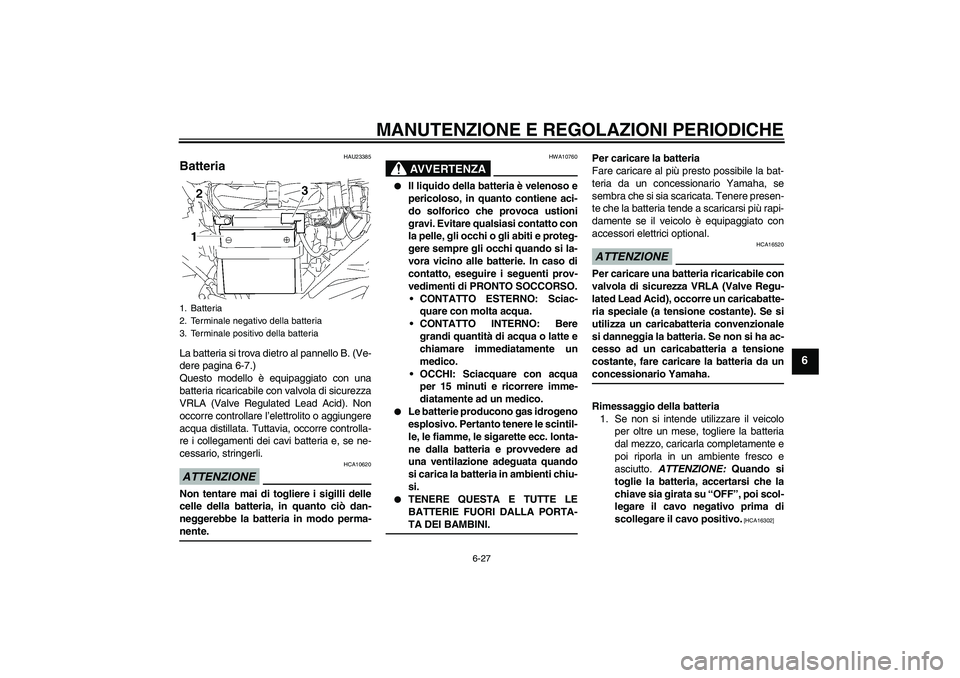 YAMAHA YBR125 2009  Manuale duso (in Italian) MANUTENZIONE E REGOLAZIONI PERIODICHE
6-27
6
HAU23385
Batteria La batteria si trova dietro al pannello B. (Ve-
dere pagina 6-7.)
Questo modello è equipaggiato con una
batteria ricaricabile con valvol