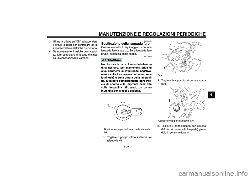 YAMAHA YBR125 2009  Manuale duso (in Italian) MANUTENZIONE E REGOLAZIONI PERIODICHE
6-29
6
3. Girare la chiave su “ON” ed accendere
i circuiti elettrici per controllare se le
apparecchiature elettriche funzionano.
4. Se nuovamente il fusibile
