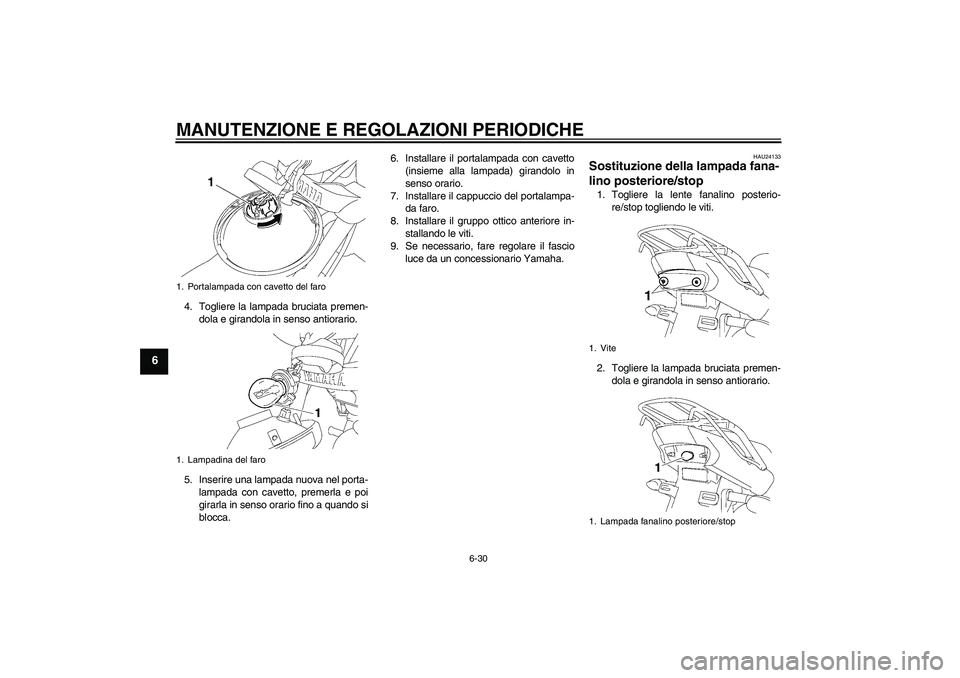 YAMAHA YBR125 2009  Manuale duso (in Italian) MANUTENZIONE E REGOLAZIONI PERIODICHE
6-30
6
4. Togliere la lampada bruciata premen-
dola e girandola in senso antiorario.
5. Inserire una lampada nuova nel porta-
lampada con cavetto, premerla e poi

