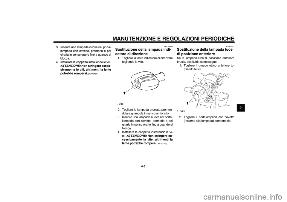 YAMAHA YBR125 2009  Manuale duso (in Italian) MANUTENZIONE E REGOLAZIONI PERIODICHE
6-31
6
3. Inserire una lampada nuova nel porta-
lampada con cavetto, premerla e poi
girarla in senso orario fino a quando si
blocca.
4. Installare la coppetta ins