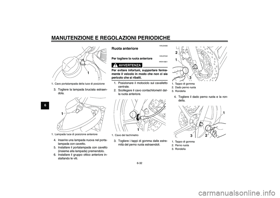 YAMAHA YBR125 2009  Manuale duso (in Italian) MANUTENZIONE E REGOLAZIONI PERIODICHE
6-32
6
3. Togliere la lampada bruciata estraen-
dola.
4. Inserire una lampada nuova nel porta-
lampada con cavetto.
5. Installare il portalampada con cavetto
(ins