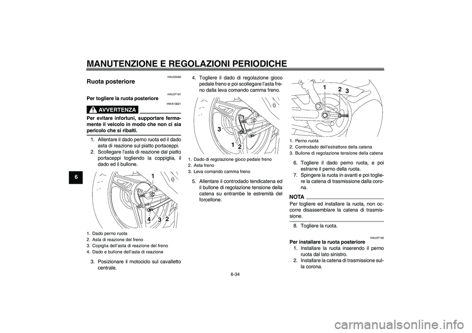 YAMAHA YBR125 2009  Manuale duso (in Italian) MANUTENZIONE E REGOLAZIONI PERIODICHE
6-34
6
HAU25080
Ruota posteriore 
HAU37181
Per togliere la ruota posteriore
AVVERTENZA
HWA10821
Per evitare infortuni, supportare ferma-
mente il veicolo in modo 
