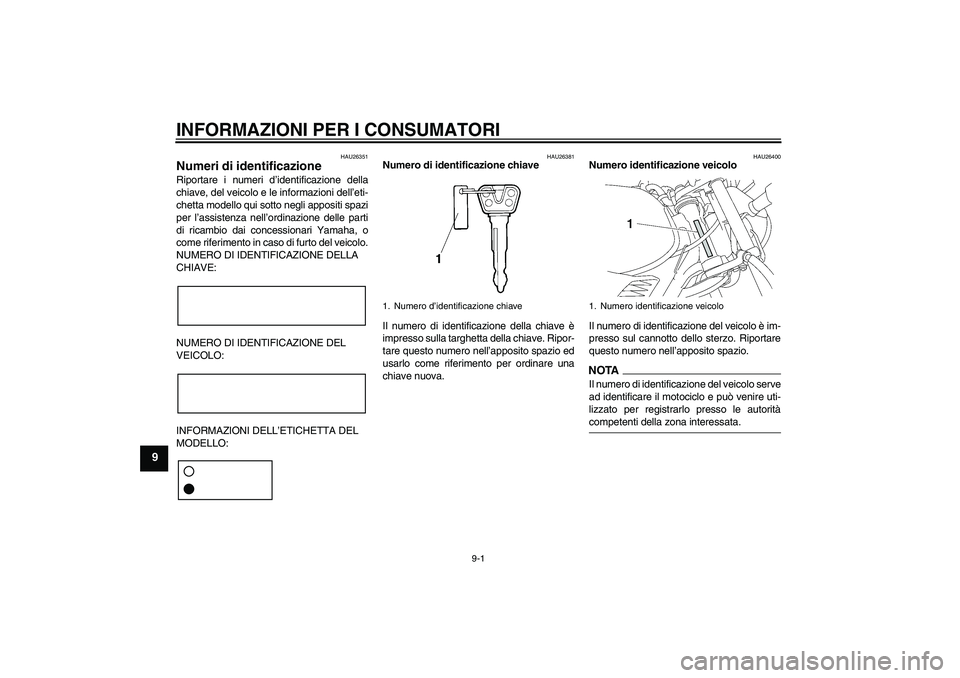 YAMAHA YBR125 2009 Manuale duso (in Italian) INFORMAZIONI PER I CONSUMATORI
9-1
9
HAU26351
Numeri di identificazione Riportare i numeri d’identificazione della
chiave, del veicolo e le informazioni dell’eti-
chetta modello qui sotto negli ap YAMAHA YBR125 2009 Manuale duso (in Italian) INFORMAZIONI PER I CONSUMATORI
9-1
9
HAU26351
Numeri di identificazione Riportare i numeri d’identificazione della
chiave, del veicolo e le informazioni dell’eti-
chetta modello qui sotto negli ap