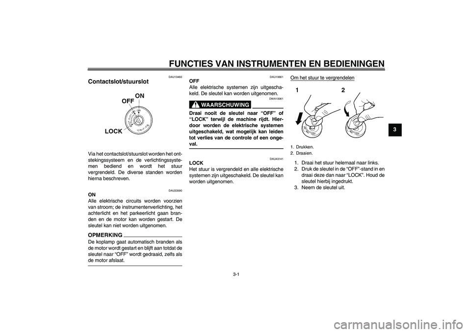 YAMAHA YBR125 2009 Instructieboekje (in Dutch) FUNCTIES VAN INSTRUMENTEN EN BEDIENINGEN
3-1
3
DAU10460
Contactslot/stuurslot Via het contactslot/stuurslot worden het ont-
stekingssysteem en de verlichtingssyste-
men bediend en wordt het stuur
verg YAMAHA YBR125 2009 Instructieboekje (in Dutch) FUNCTIES VAN INSTRUMENTEN EN BEDIENINGEN
3-1
3
DAU10460
Contactslot/stuurslot Via het contactslot/stuurslot worden het ont-
stekingssysteem en de verlichtingssyste-
men bediend en wordt het stuur
verg