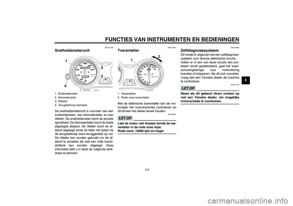YAMAHA YBR125 2009 Instructieboekje (in Dutch) FUNCTIES VAN INSTRUMENTEN EN BEDIENINGEN
3-3
3
DAU11630
Snelheidsmeterunit De snelheidsmeterunit is voorzien van een
snelheidsmeter, een kilometerteller en een
ritteller. De snelheidsmeter toont de ac YAMAHA YBR125 2009 Instructieboekje (in Dutch) FUNCTIES VAN INSTRUMENTEN EN BEDIENINGEN
3-3
3
DAU11630
Snelheidsmeterunit De snelheidsmeterunit is voorzien van een
snelheidsmeter, een kilometerteller en een
ritteller. De snelheidsmeter toont de ac