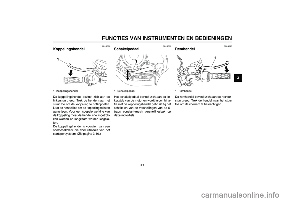 YAMAHA YBR125 2009 Instructieboekje (in Dutch) FUNCTIES VAN INSTRUMENTEN EN BEDIENINGEN
3-5
3
DAU12820
Koppelingshendel De koppelingshendel bevindt zich aan de
linkerstuurgreep. Trek de hendel naar het
stuur toe om de koppeling te ontkoppelen.
Laa YAMAHA YBR125 2009 Instructieboekje (in Dutch) FUNCTIES VAN INSTRUMENTEN EN BEDIENINGEN
3-5
3
DAU12820
Koppelingshendel De koppelingshendel bevindt zich aan de
linkerstuurgreep. Trek de hendel naar het
stuur toe om de koppeling te ontkoppelen.
Laa