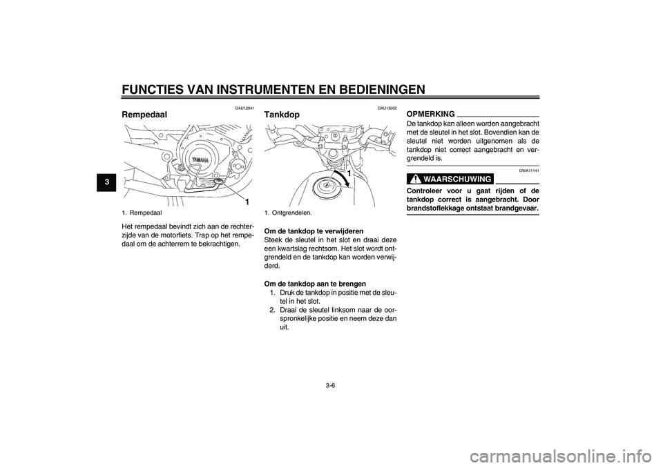 YAMAHA YBR125 2009 Instructieboekje (in Dutch) FUNCTIES VAN INSTRUMENTEN EN BEDIENINGEN
3-6
3
DAU12941
Rempedaal Het rempedaal bevindt zich aan de rechter-
zijde van de motorfiets. Trap op het rempe-
daal om de achterrem te bekrachtigen.
DAU13002
YAMAHA YBR125 2009 Instructieboekje (in Dutch) FUNCTIES VAN INSTRUMENTEN EN BEDIENINGEN
3-6
3
DAU12941
Rempedaal Het rempedaal bevindt zich aan de rechter-
zijde van de motorfiets. Trap op het rempe-
daal om de achterrem te bekrachtigen.
DAU13002