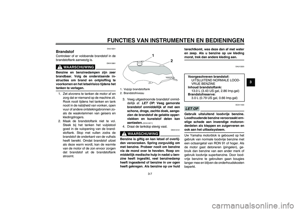 YAMAHA YBR125 2009 Instructieboekje (in Dutch) FUNCTIES VAN INSTRUMENTEN EN BEDIENINGEN
3-7
3
DAU13221
Brandstof Controleer of er voldoende brandstof in de
brandstoftank aanwezig is.
WAARSCHUWING
DWA10881
Benzine en benzinedampen zijn zeer
brandba YAMAHA YBR125 2009 Instructieboekje (in Dutch) FUNCTIES VAN INSTRUMENTEN EN BEDIENINGEN
3-7
3
DAU13221
Brandstof Controleer of er voldoende brandstof in de
brandstoftank aanwezig is.
WAARSCHUWING
DWA10881
Benzine en benzinedampen zijn zeer
brandba
