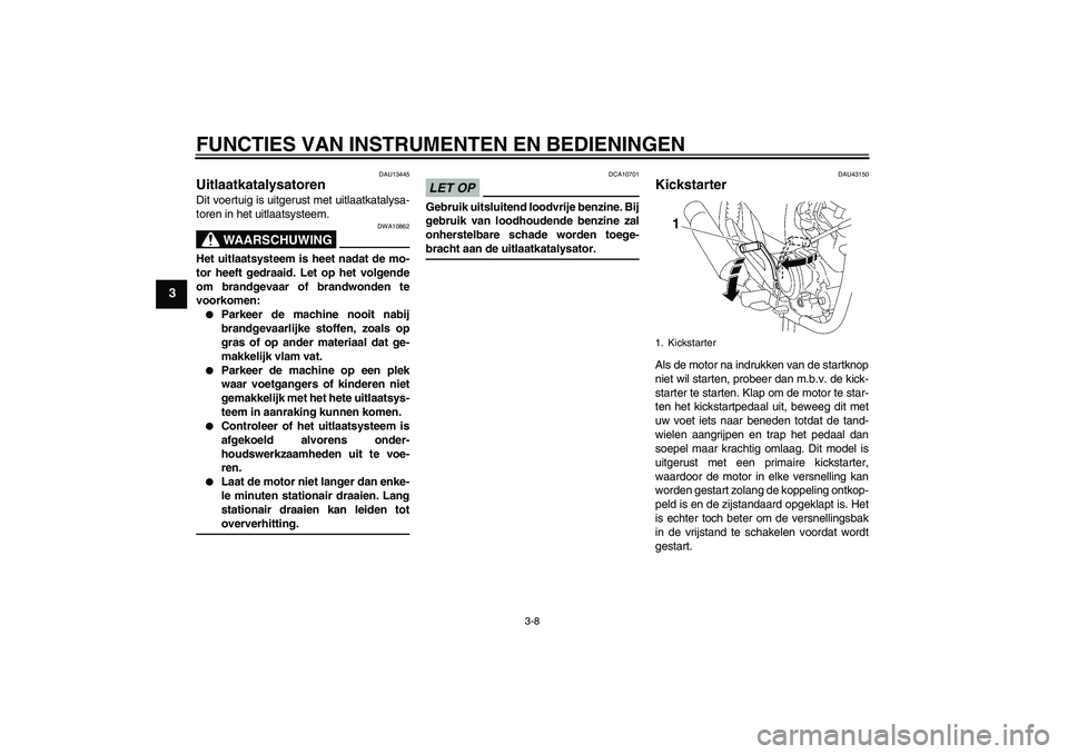 YAMAHA YBR125 2009 Instructieboekje (in Dutch) FUNCTIES VAN INSTRUMENTEN EN BEDIENINGEN
3-8
3
DAU13445
Uitlaatkatalysatoren Dit voertuig is uitgerust met uitlaatkatalysa-
toren in het uitlaatsysteem.
WAARSCHUWING
DWA10862
Het uitlaatsysteem is hee YAMAHA YBR125 2009 Instructieboekje (in Dutch) FUNCTIES VAN INSTRUMENTEN EN BEDIENINGEN
3-8
3
DAU13445
Uitlaatkatalysatoren Dit voertuig is uitgerust met uitlaatkatalysa-
toren in het uitlaatsysteem.
WAARSCHUWING
DWA10862
Het uitlaatsysteem is hee