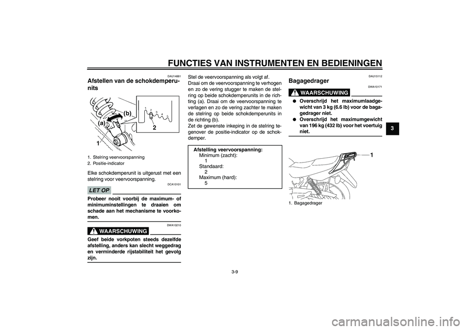 YAMAHA YBR125 2009 Instructieboekje (in Dutch) FUNCTIES VAN INSTRUMENTEN EN BEDIENINGEN
3-9
3
DAU14881
Afstellen van de schokdemperu-
nits Elke schokdemperunit is uitgerust met een
stelring voor veervoorspanning.LET OP
DCA10101
Probeer nooit voorb YAMAHA YBR125 2009 Instructieboekje (in Dutch) FUNCTIES VAN INSTRUMENTEN EN BEDIENINGEN
3-9
3
DAU14881
Afstellen van de schokdemperu-
nits Elke schokdemperunit is uitgerust met een
stelring voor veervoorspanning.LET OP
DCA10101
Probeer nooit voorb