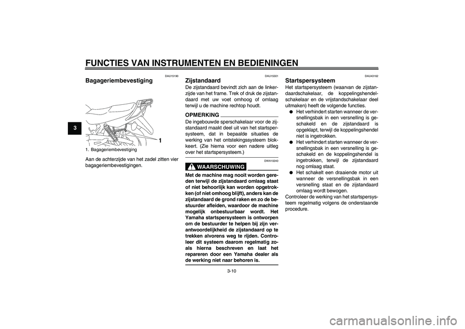 YAMAHA YBR125 2009 Instructieboekje (in Dutch) FUNCTIES VAN INSTRUMENTEN EN BEDIENINGEN
3-10
3
DAU15190
Bagageriembevestiging Aan de achterzijde van het zadel zitten vier
bagageriembevestigingen.
DAU15301
Zijstandaard De zijstandaard bevindt zich YAMAHA YBR125 2009 Instructieboekje (in Dutch) FUNCTIES VAN INSTRUMENTEN EN BEDIENINGEN
3-10
3
DAU15190
Bagageriembevestiging Aan de achterzijde van het zadel zitten vier
bagageriembevestigingen.
DAU15301
Zijstandaard De zijstandaard bevindt zich