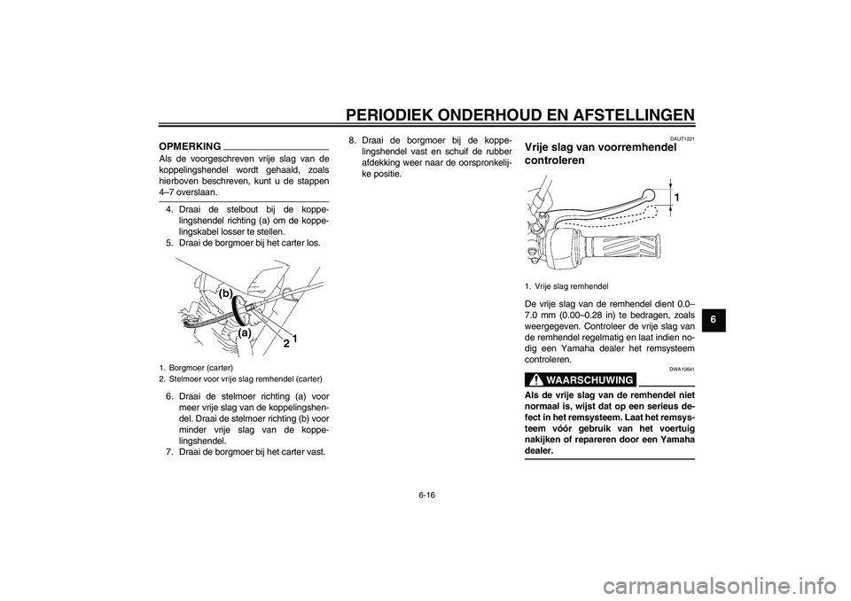 YAMAHA YBR125 2009  Instructieboekje (in Dutch) PERIODIEK ONDERHOUD EN AFSTELLINGEN
6-16
6
OPMERKINGAls de voorgeschreven vrije slag van de
koppelingshendel wordt gehaald, zoals
hierboven beschreven, kunt u de stappen4–7 overslaan.
4. Draai de st