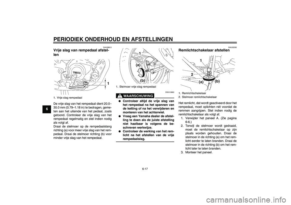 YAMAHA YBR125 2009  Instructieboekje (in Dutch) PERIODIEK ONDERHOUD EN AFSTELLINGEN
6-17
6
DAU39812
Vrije slag van rempedaal afstel-
len De vrije slag van het rempedaal dient 20.0–
30.0 mm (0.79–1.18 in) te bedragen, geme-
ten aan het uiteinde 
