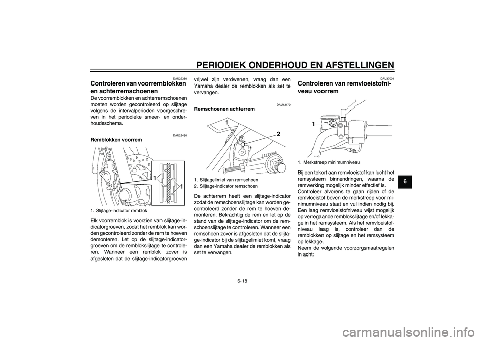 YAMAHA YBR125 2009  Instructieboekje (in Dutch) PERIODIEK ONDERHOUD EN AFSTELLINGEN
6-18
6
DAU22380
Controleren van voorremblokken 
en achterremschoenen De voorremblokken en achterremschoenen
moeten worden gecontroleerd op slijtage
volgens de inter