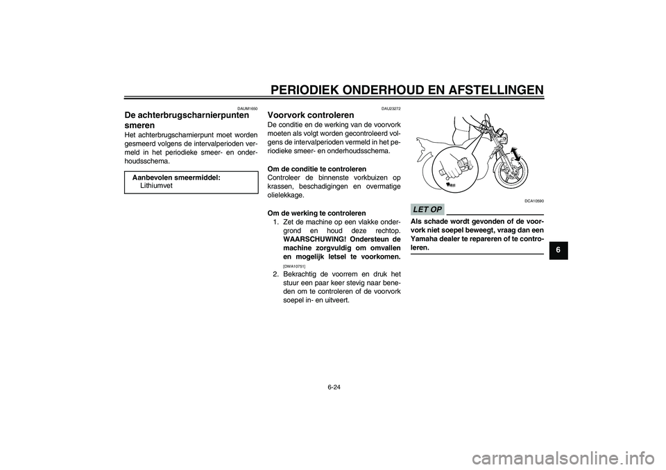 YAMAHA YBR125 2009  Instructieboekje (in Dutch) PERIODIEK ONDERHOUD EN AFSTELLINGEN
6-24
6
DAUM1650
De achterbrugscharnierpunten 
smeren Het achterbrugscharnierpunt moet worden
gesmeerd volgens de intervalperioden ver-
meld in het periodieke smeer-