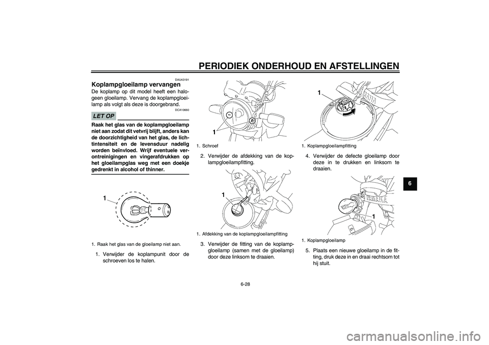 YAMAHA YBR125 2009  Instructieboekje (in Dutch) PERIODIEK ONDERHOUD EN AFSTELLINGEN
6-28
6
DAU43191
Koplampgloeilamp vervangen De koplamp op dit model heeft een halo-
geen gloeilamp. Vervang de koplampgloei-
lamp als volgt als deze is doorgebrand.L