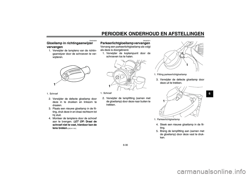 YAMAHA YBR125 2009  Instructieboekje (in Dutch) PERIODIEK ONDERHOUD EN AFSTELLINGEN
6-30
6
DAU24204
Gloeilamp in richtingaanwijzer 
vervangen 1. Verwijder de lamplens van de richtin-
gaanwijzer door de schroeven te ver-
wijderen.
2. Verwijder de de