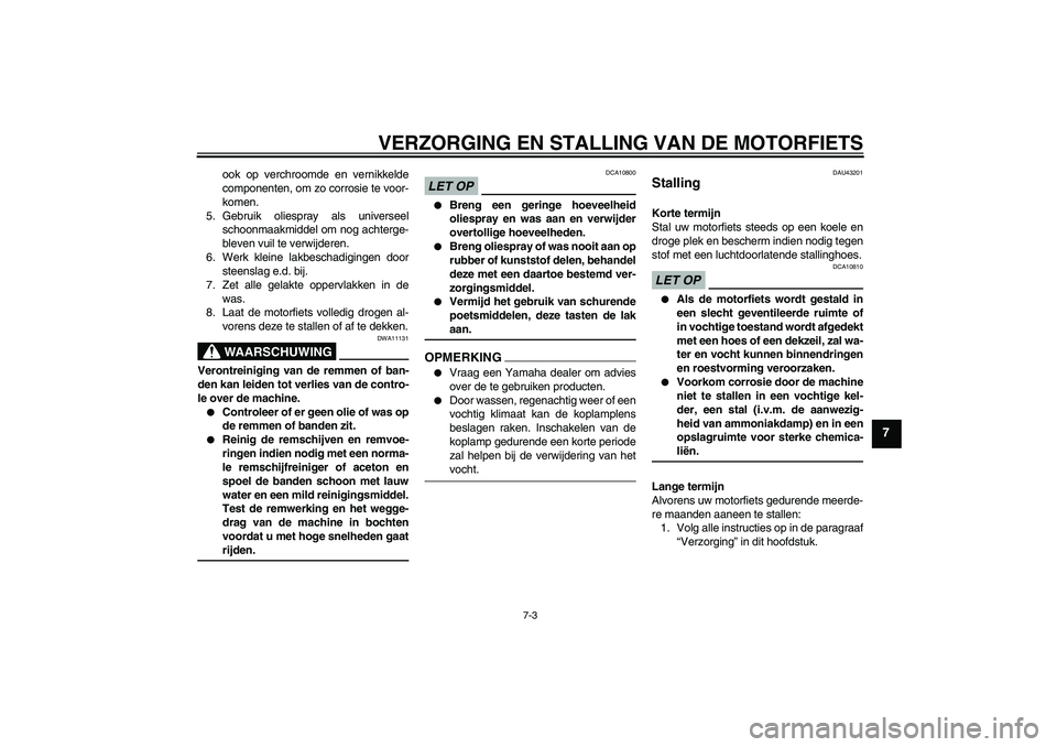 YAMAHA YBR125 2009  Instructieboekje (in Dutch) VERZORGING EN STALLING VAN DE MOTORFIETS
7-3
7
ook op verchroomde en vernikkelde
componenten, om zo corrosie te voor-
komen.
5. Gebruik oliespray als universeel
schoonmaakmiddel om nog achterge-
bleve