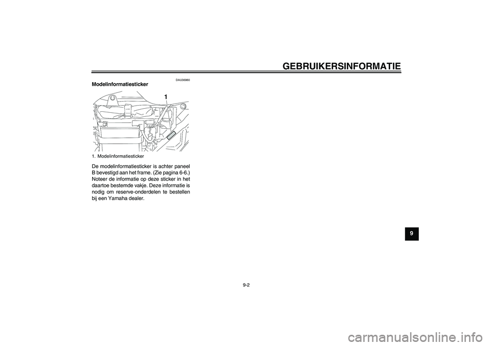 YAMAHA YBR125 2009 Instructieboekje (in Dutch) GEBRUIKERSINFORMATIE
9-2
9
DAU36980
Modelinformatiesticker
De modelinformatiesticker is achter paneel
B bevestigd aan het frame. (Zie pagina 6-6.)
Noteer de informatie op deze sticker in het
daartoe YAMAHA YBR125 2009 Instructieboekje (in Dutch) GEBRUIKERSINFORMATIE
9-2
9
DAU36980
Modelinformatiesticker
De modelinformatiesticker is achter paneel
B bevestigd aan het frame. (Zie pagina 6-6.)
Noteer de informatie op deze sticker in het
daartoe