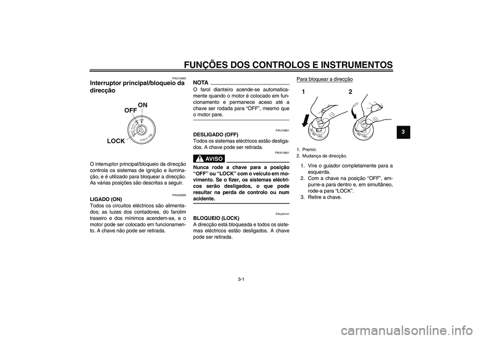YAMAHA YBR125 2009 Manual de utilização (in Portuguese) FUNÇÕES DOS CONTROLOS E INSTRUMENTOS
3-1
3
PAU10460
Interruptor principal/bloqueio da
direcção O interruptor principal/bloqueio da direcção
controla os sistemas de ignição e ilumina-
ção, e YAMAHA YBR125 2009 Manual de utilização (in Portuguese) FUNÇÕES DOS CONTROLOS E INSTRUMENTOS
3-1
3
PAU10460
Interruptor principal/bloqueio da
direcção O interruptor principal/bloqueio da direcção
controla os sistemas de ignição e ilumina-
ção, e