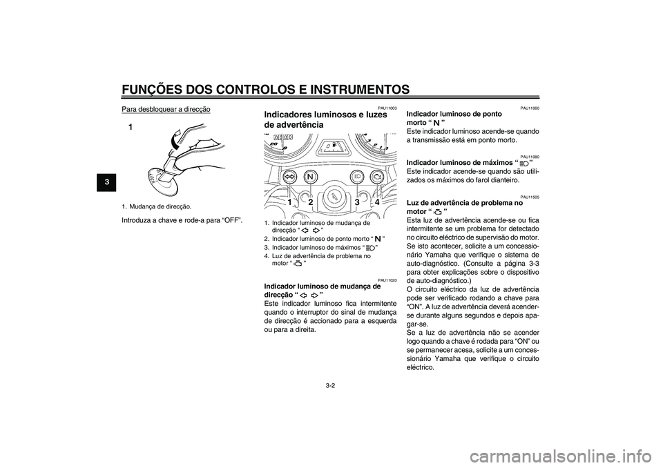 YAMAHA YBR125 2009 Manual de utilização (in Portuguese) FUNÇÕES DOS CONTROLOS E INSTRUMENTOS
3-2
3
Para desbloquear a direcçãoIntroduza a chave e rode-a para “OFF”.
PAU11003
Indicadores luminosos e luzes
de advertência
PAU11020
Indicador luminos YAMAHA YBR125 2009 Manual de utilização (in Portuguese) FUNÇÕES DOS CONTROLOS E INSTRUMENTOS
3-2
3
Para desbloquear a direcçãoIntroduza a chave e rode-a para “OFF”.
PAU11003
Indicadores luminosos e luzes
de advertência
PAU11020
Indicador luminos