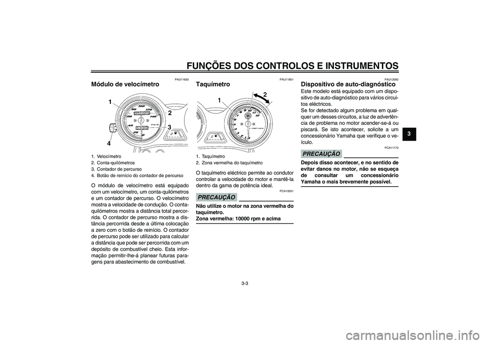 YAMAHA YBR125 2009 Manual de utilização (in Portuguese) FUNÇÕES DOS CONTROLOS E INSTRUMENTOS
3-3
3
PAU11630
Módulo de velocímetro O módulo de velocímetro está equipado
com um velocímetro, um conta-quilómetros
e um contador de percurso. O velocíme YAMAHA YBR125 2009 Manual de utilização (in Portuguese) FUNÇÕES DOS CONTROLOS E INSTRUMENTOS
3-3
3
PAU11630
Módulo de velocímetro O módulo de velocímetro está equipado
com um velocímetro, um conta-quilómetros
e um contador de percurso. O velocíme