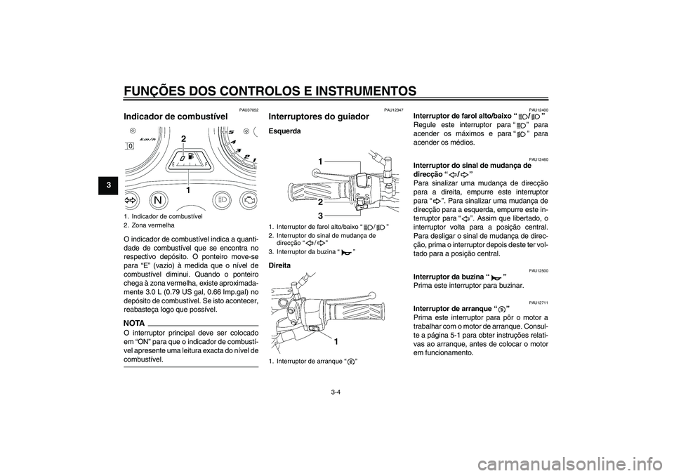 YAMAHA YBR125 2009 Manual de utilização (in Portuguese) FUNÇÕES DOS CONTROLOS E INSTRUMENTOS
3-4
3
PAU37052
Indicador de combustível O indicador de combustível indica a quanti-
dade de combustível que se encontra no
respectivo depósito. O ponteiro mo YAMAHA YBR125 2009 Manual de utilização (in Portuguese) FUNÇÕES DOS CONTROLOS E INSTRUMENTOS
3-4
3
PAU37052
Indicador de combustível O indicador de combustível indica a quanti-
dade de combustível que se encontra no
respectivo depósito. O ponteiro mo